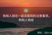 狗和人锁在一起去医院的注意事项，狗和人锁结