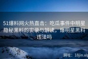 51爆料网火热直击：吃瓜事件中明星隐秘黑料的实录与解读，爆明星黑料违法吗