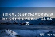 全新视角：51爆料网如何颠覆传统解读吃瓜事件中的明星黑料，爆料黑历史