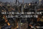 98无人区码一码二码三码软件，98无人区码一码二码三码软件下载