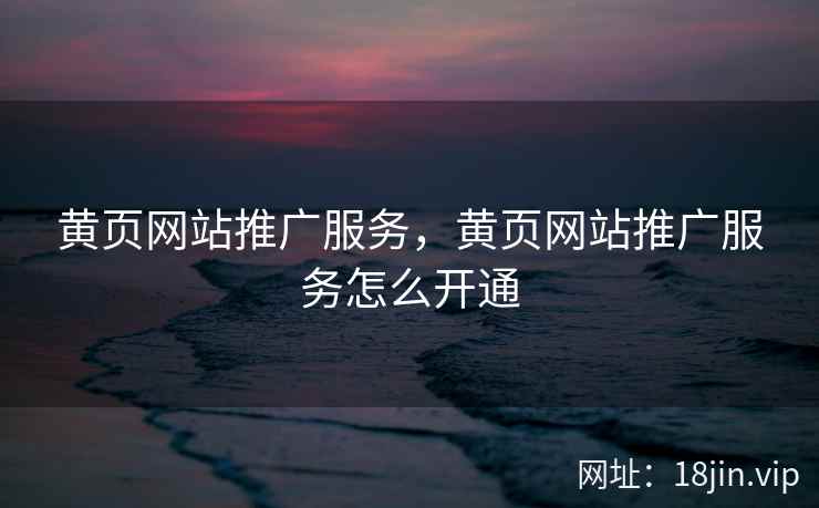 黄页网站推广服务，黄页网站推广服务怎么开通