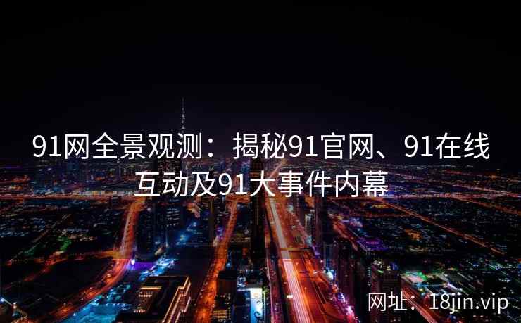 91网全景观测：揭秘91官网、91在线互动及91大事件内幕