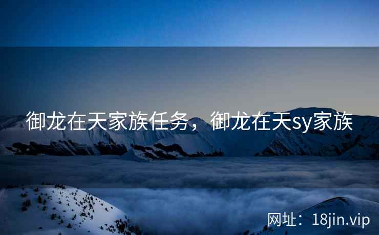 御龙在天家族任务，御龙在天sy家族