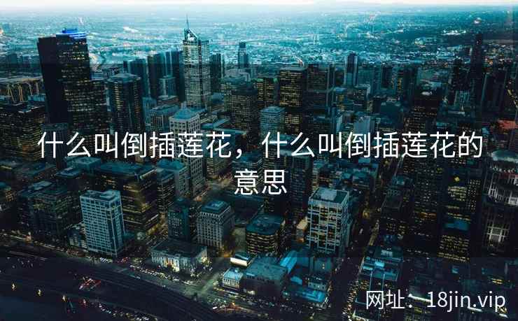 什么叫倒插莲花，什么叫倒插莲花的意思