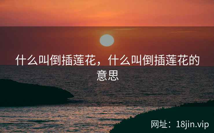 什么叫倒插莲花，什么叫倒插莲花的意思