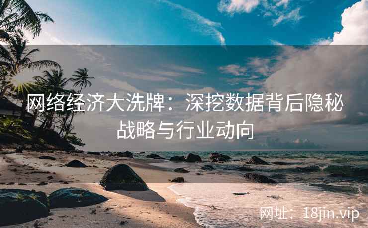 网络经济大洗牌：深挖数据背后隐秘战略与行业动向