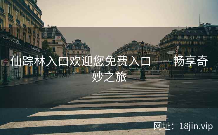 仙踪林入口欢迎您免费入口——畅享奇妙之旅