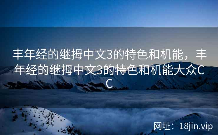 丰年经的继拇中文3的特色和机能，丰年经的继拇中文3的特色和机能大众CC