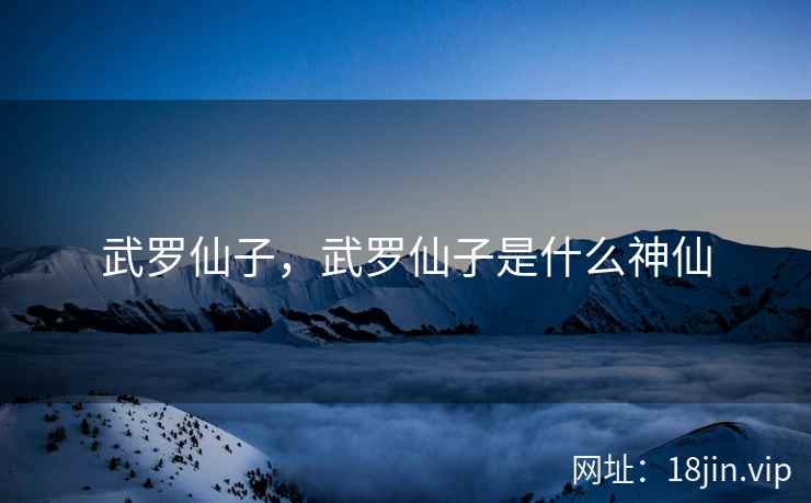 武罗仙子，武罗仙子是什么神仙