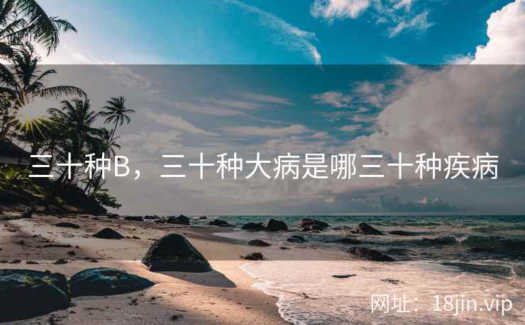 三十种B，三十种大病是哪三十种疾病