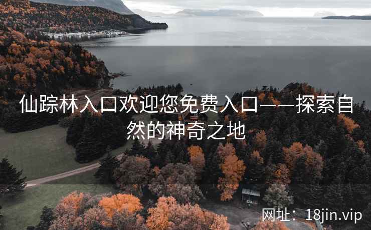 仙踪林入口欢迎您免费入口——探索自然的神奇之地