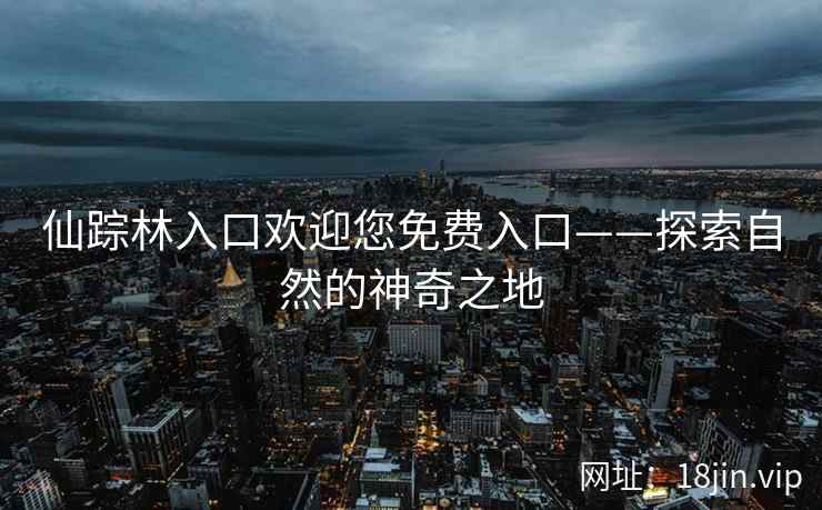 仙踪林入口欢迎您免费入口——探索自然的神奇之地