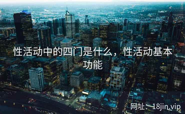 性活动中的四门是什么，性活动基本功能