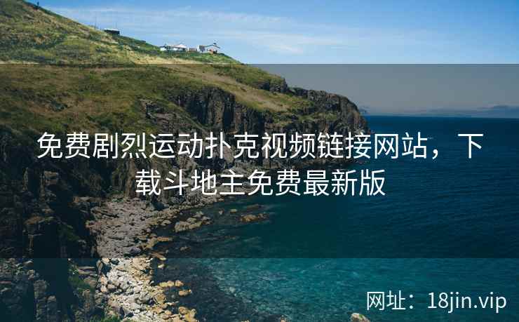 免费剧烈运动扑克视频链接网站，下载斗地主免费最新版