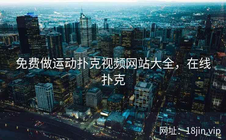 免费做运动扑克视频网站大全，在线扑克