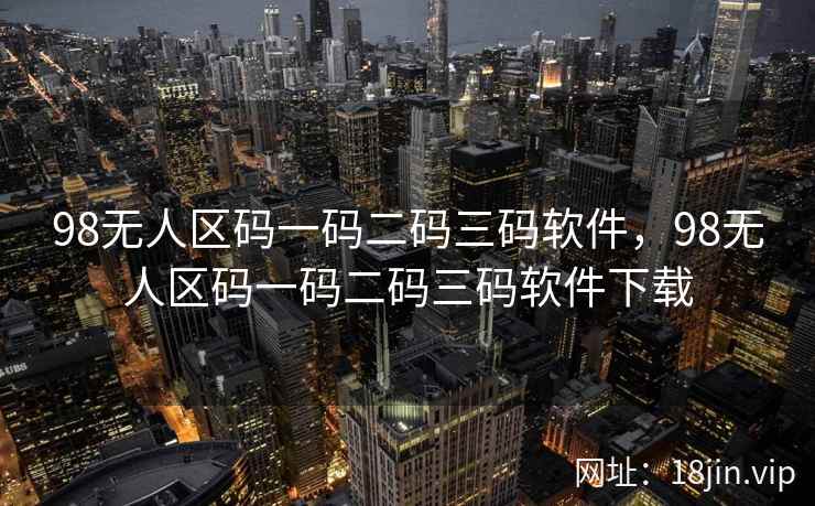 98无人区码一码二码三码软件，98无人区码一码二码三码软件下载