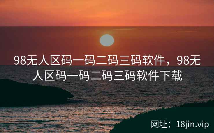98无人区码一码二码三码软件，98无人区码一码二码三码软件下载